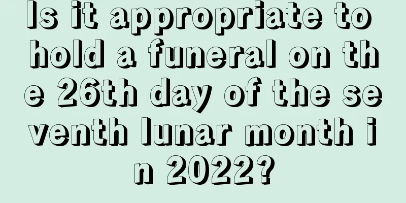 Is it appropriate to hold a funeral on the 26th day of the seventh lunar month in 2022?