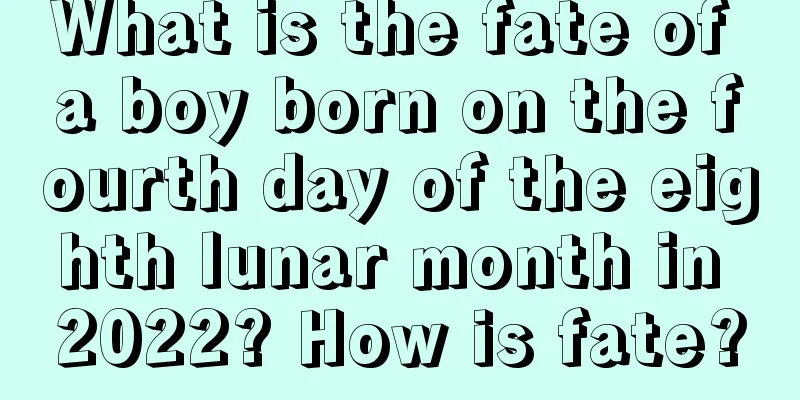 What is the fate of a boy born on the fourth day of the eighth lunar month in 2022? How is fate?