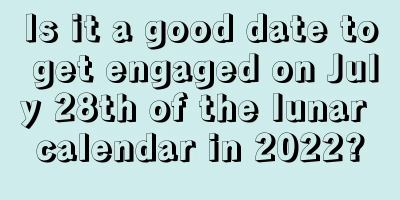 Is it a good date to get engaged on July 28th of the lunar calendar in 2022?