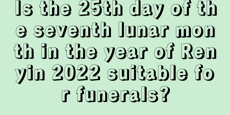 Is the 25th day of the seventh lunar month in the year of Renyin 2022 suitable for funerals?