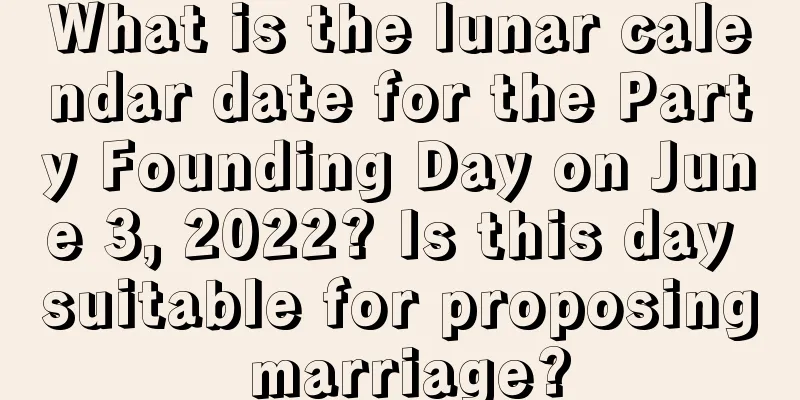 What is the lunar calendar date for the Party Founding Day on June 3, 2022? Is this day suitable for proposing marriage?