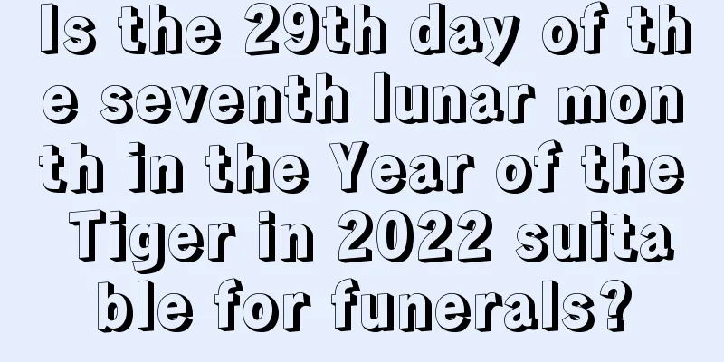 Is the 29th day of the seventh lunar month in the Year of the Tiger in 2022 suitable for funerals?