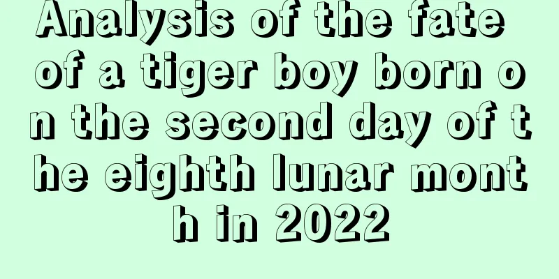 Analysis of the fate of a tiger boy born on the second day of the eighth lunar month in 2022