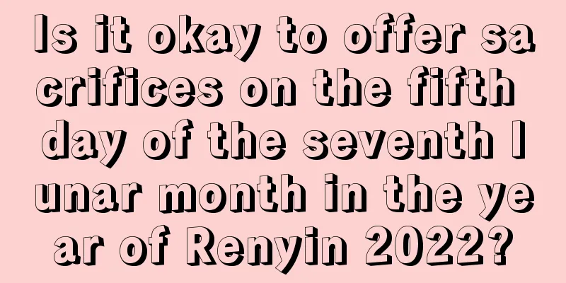 Is it okay to offer sacrifices on the fifth day of the seventh lunar month in the year of Renyin 2022?