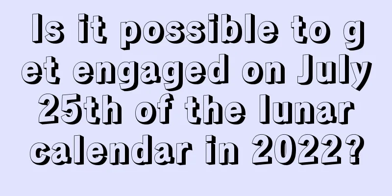 Is it possible to get engaged on July 25th of the lunar calendar in 2022?