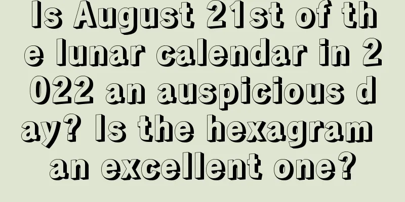 Is August 21st of the lunar calendar in 2022 an auspicious day? Is the hexagram an excellent one?