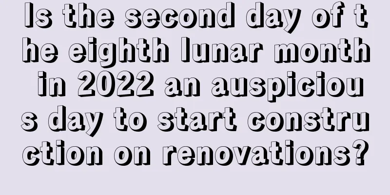 Is the second day of the eighth lunar month in 2022 an auspicious day to start construction on renovations?