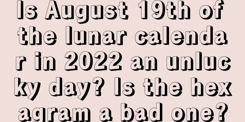 Is August 19th of the lunar calendar in 2022 an unlucky day? Is the hexagram a bad one?
