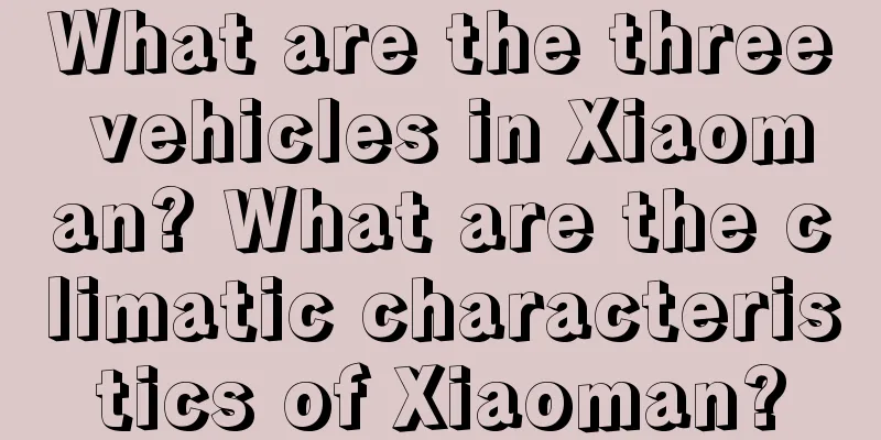 What are the three vehicles in Xiaoman? What are the climatic characteristics of Xiaoman?