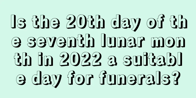 Is the 20th day of the seventh lunar month in 2022 a suitable day for funerals?