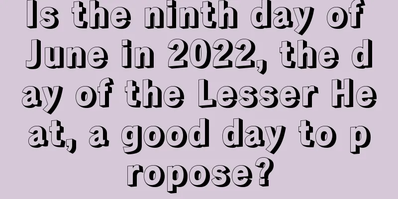 Is the ninth day of June in 2022, the day of the Lesser Heat, a good day to propose?