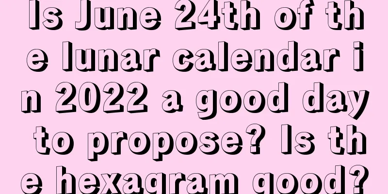 Is June 24th of the lunar calendar in 2022 a good day to propose? Is the hexagram good?