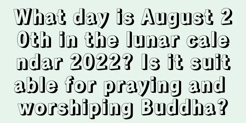 What day is August 20th in the lunar calendar 2022? Is it suitable for praying and worshiping Buddha?