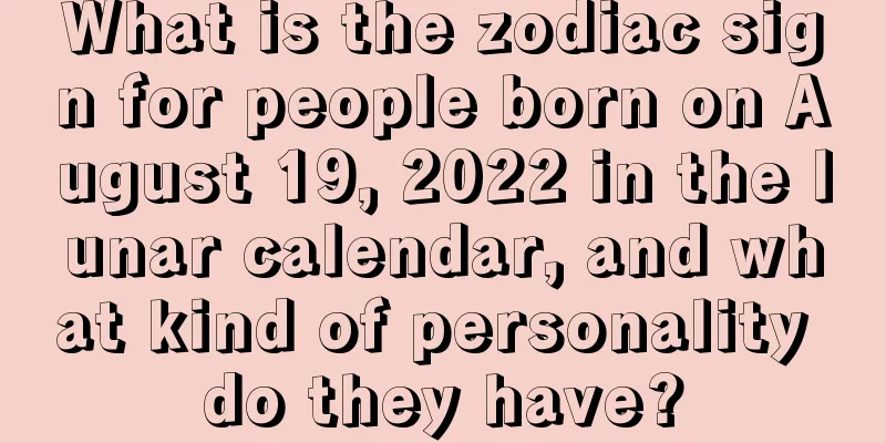 What is the zodiac sign for people born on August 19, 2022 in the lunar calendar, and what kind of personality do they have?