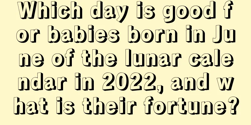 Which day is good for babies born in June of the lunar calendar in 2022, and what is their fortune?