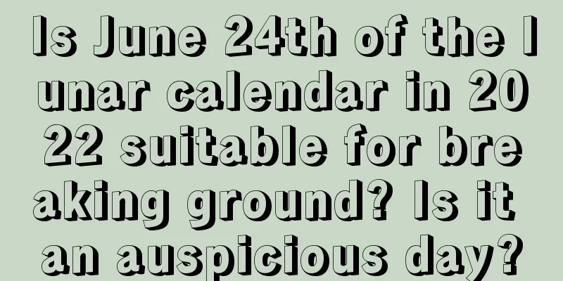 Is June 24th of the lunar calendar in 2022 suitable for breaking ground? Is it an auspicious day?