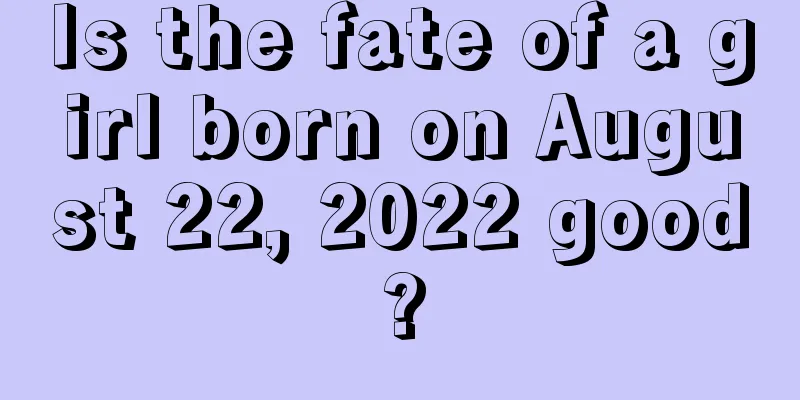 Is the fate of a girl born on August 22, 2022 good?