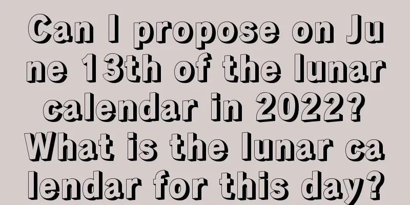 Can I propose on June 13th of the lunar calendar in 2022? What is the lunar calendar for this day?
