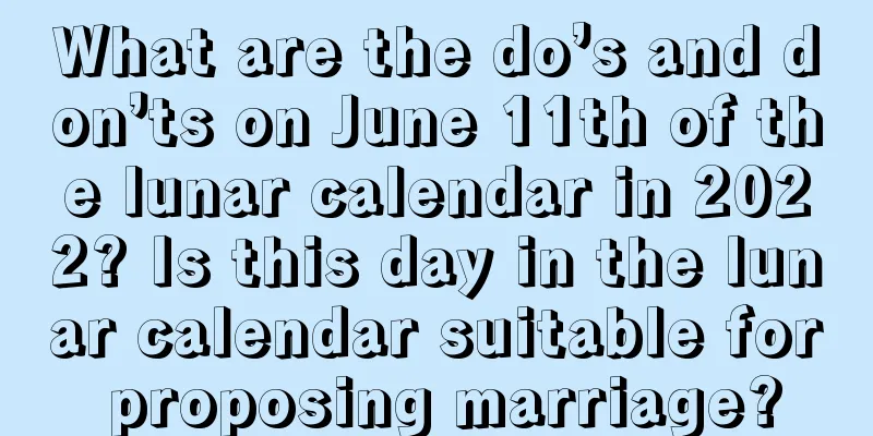 What are the do’s and don’ts on June 11th of the lunar calendar in 2022? Is this day in the lunar calendar suitable for proposing marriage?