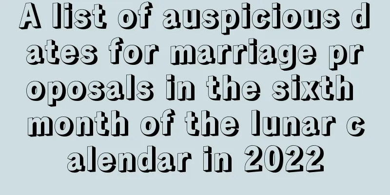 A list of auspicious dates for marriage proposals in the sixth month of the lunar calendar in 2022