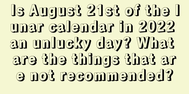 Is August 21st of the lunar calendar in 2022 an unlucky day? What are the things that are not recommended?