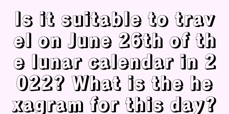 Is it suitable to travel on June 26th of the lunar calendar in 2022? What is the hexagram for this day?