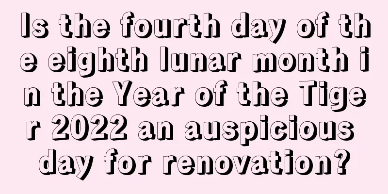Is the fourth day of the eighth lunar month in the Year of the Tiger 2022 an auspicious day for renovation?