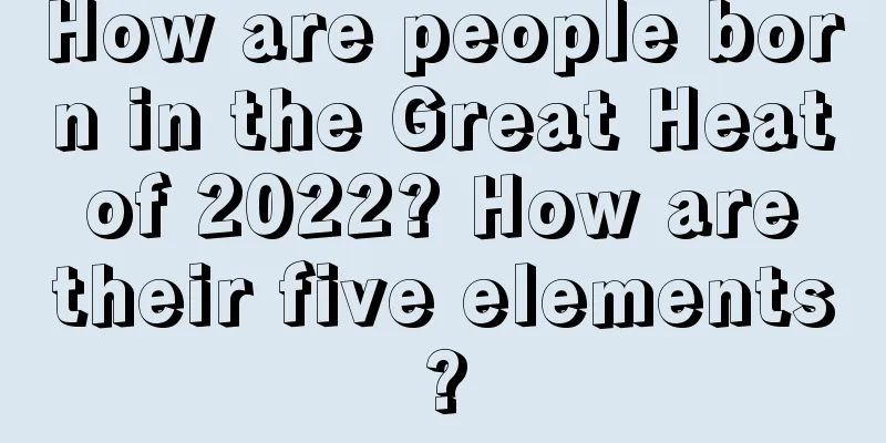How are people born in the Great Heat of 2022? How are their five elements?