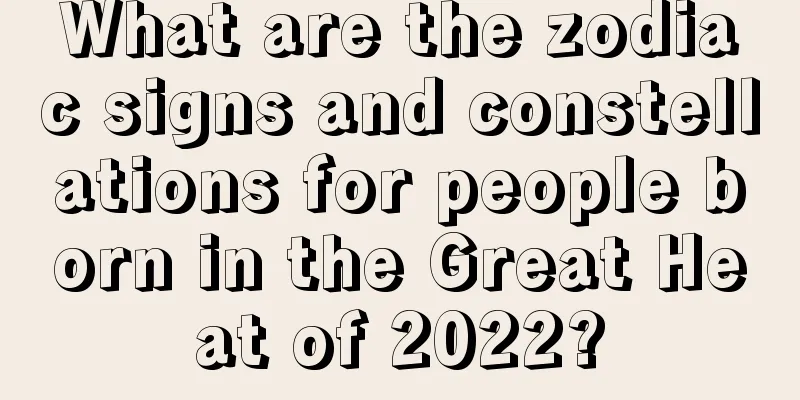 What are the zodiac signs and constellations for people born in the Great Heat of 2022?