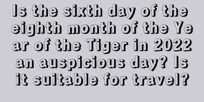 Is the sixth day of the eighth month of the Year of the Tiger in 2022 an auspicious day? Is it suitable for travel?