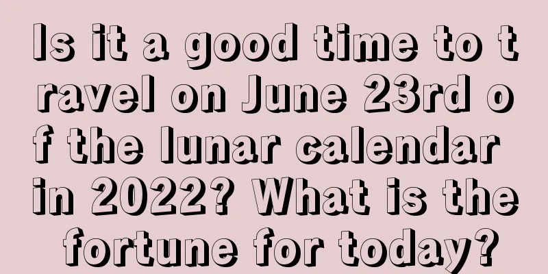 Is it a good time to travel on June 23rd of the lunar calendar in 2022? What is the fortune for today?