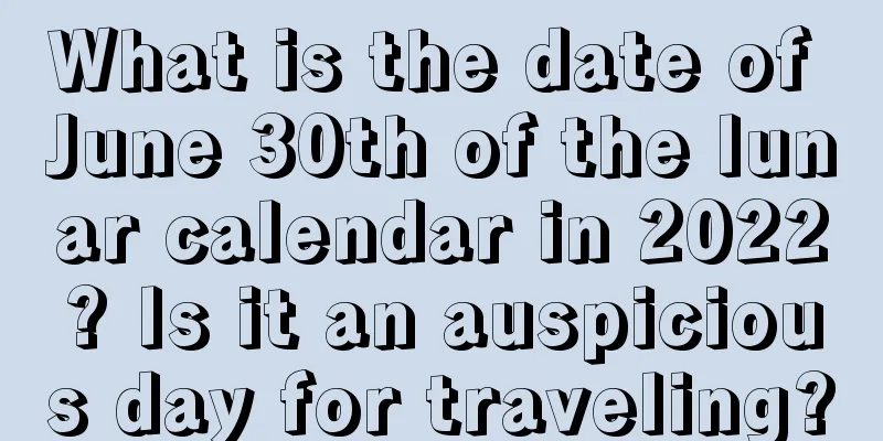 What is the date of June 30th of the lunar calendar in 2022? Is it an auspicious day for traveling?