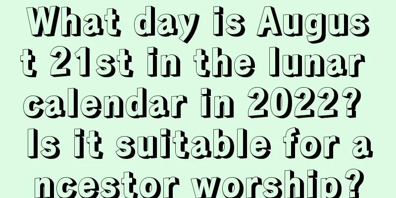 What day is August 21st in the lunar calendar in 2022? Is it suitable for ancestor worship?