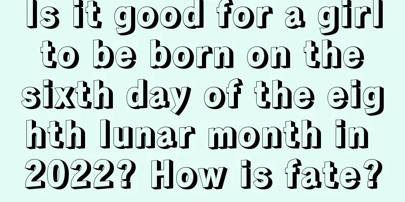 Is it good for a girl to be born on the sixth day of the eighth lunar month in 2022? How is fate?