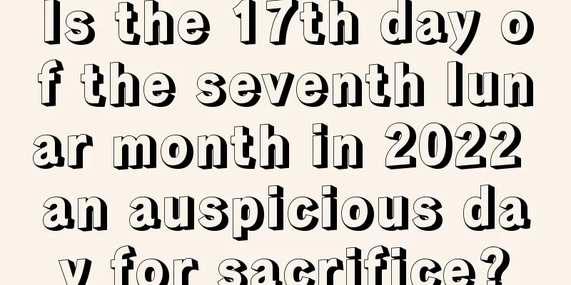 Is the 17th day of the seventh lunar month in 2022 an auspicious day for sacrifice?