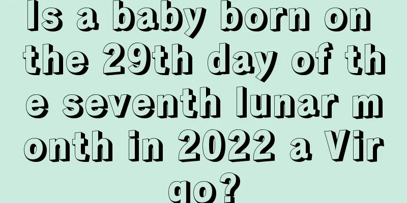 Is a baby born on the 29th day of the seventh lunar month in 2022 a Virgo?