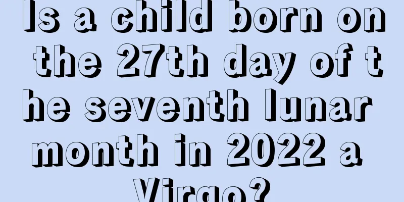 Is a child born on the 27th day of the seventh lunar month in 2022 a Virgo?
