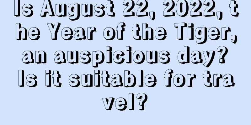 Is August 22, 2022, the Year of the Tiger, an auspicious day? Is it suitable for travel?