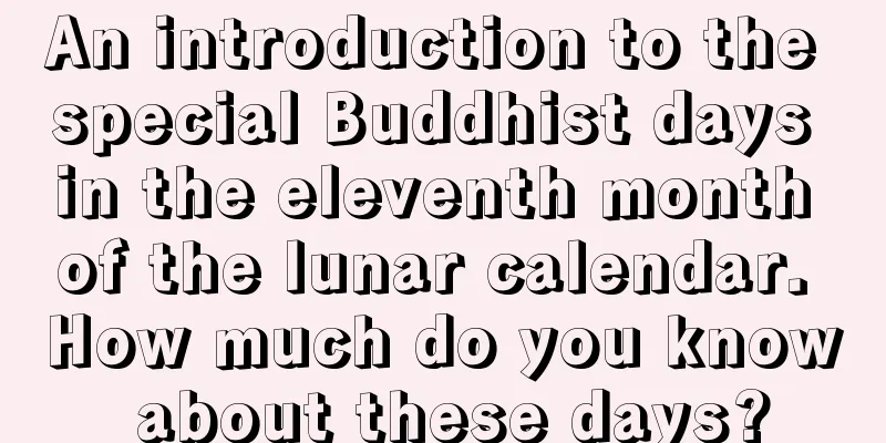 An introduction to the special Buddhist days in the eleventh month of the lunar calendar. How much do you know about these days?