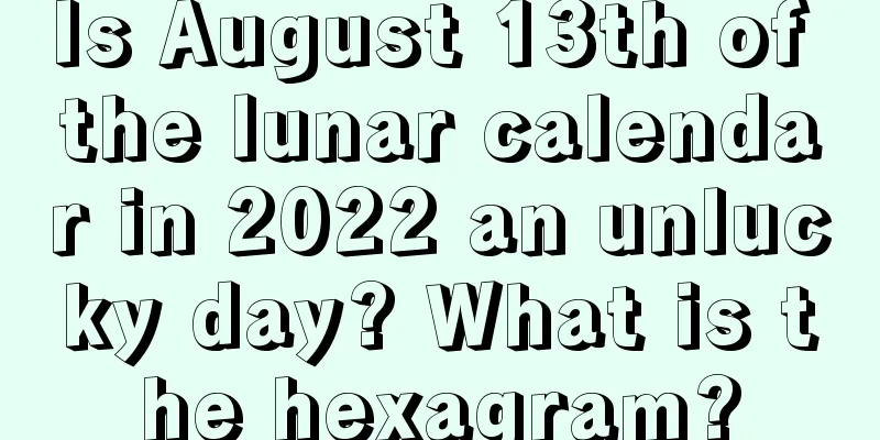 Is August 13th of the lunar calendar in 2022 an unlucky day? What is the hexagram?