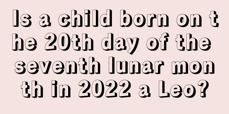 Is a child born on the 20th day of the seventh lunar month in 2022 a Leo?