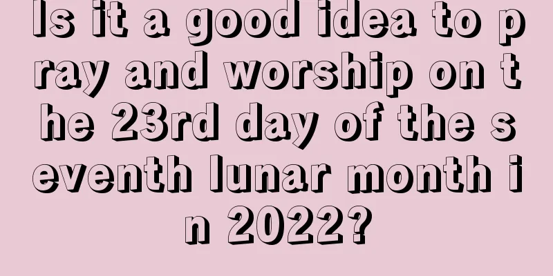 Is it a good idea to pray and worship on the 23rd day of the seventh lunar month in 2022?