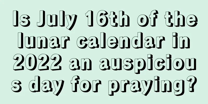 Is July 16th of the lunar calendar in 2022 an auspicious day for praying?