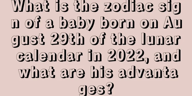 What is the zodiac sign of a baby born on August 29th of the lunar calendar in 2022, and what are his advantages?