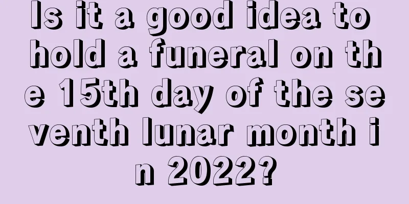 Is it a good idea to hold a funeral on the 15th day of the seventh lunar month in 2022?