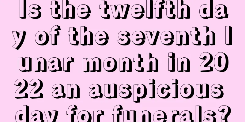 Is the twelfth day of the seventh lunar month in 2022 an auspicious day for funerals?