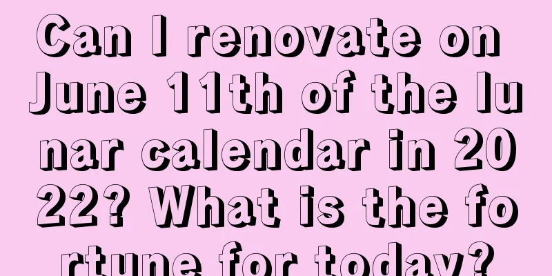 Can I renovate on June 11th of the lunar calendar in 2022? What is the fortune for today?