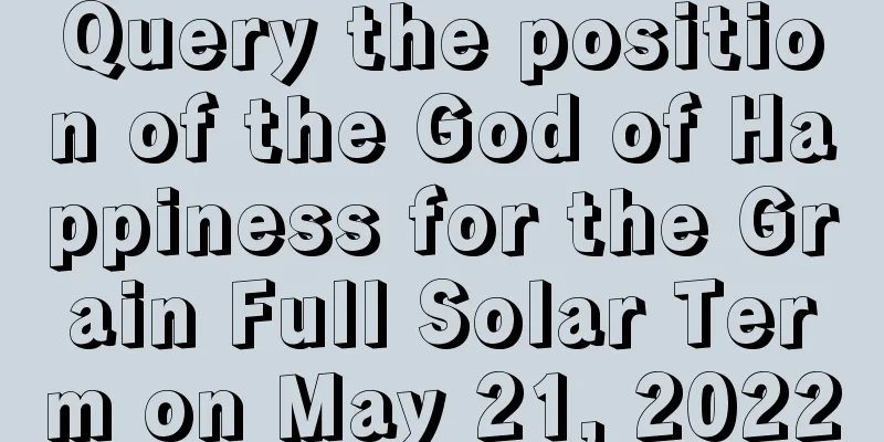 Query the position of the God of Happiness for the Grain Full Solar Term on May 21, 2022