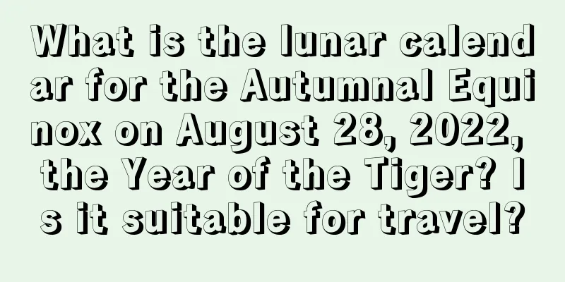 What is the lunar calendar for the Autumnal Equinox on August 28, 2022, the Year of the Tiger? Is it suitable for travel?