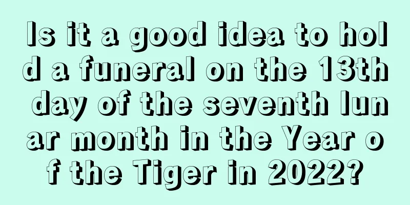 Is it a good idea to hold a funeral on the 13th day of the seventh lunar month in the Year of the Tiger in 2022?